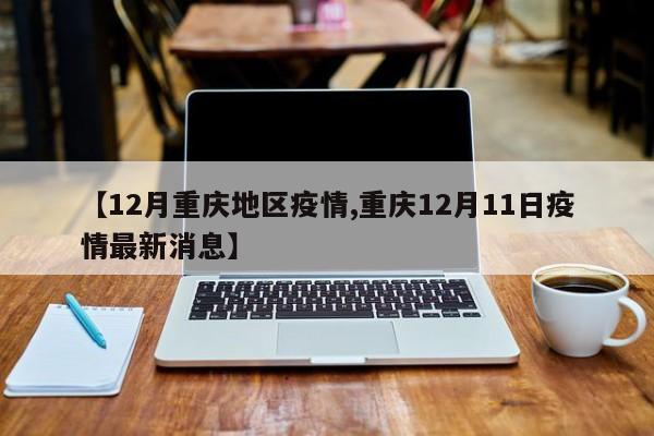 【12月重庆地区疫情,重庆12月11日疫情最新消息】