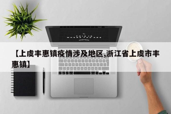 【上虞丰惠镇疫情涉及地区,浙江省上虞市丰惠镇】