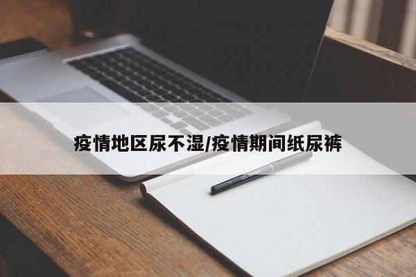 疫情地区尿不湿/疫情期间纸尿裤