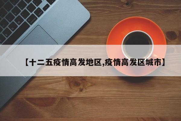 【十二五疫情高发地区,疫情高发区城市】