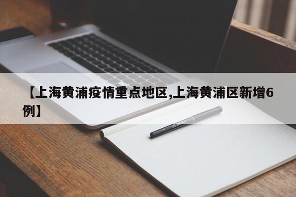 【上海黄浦疫情重点地区,上海黄浦区新增6例】