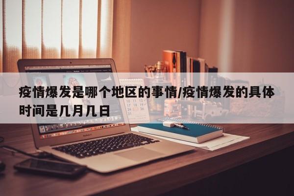疫情爆发是哪个地区的事情/疫情爆发的具体时间是几月几日