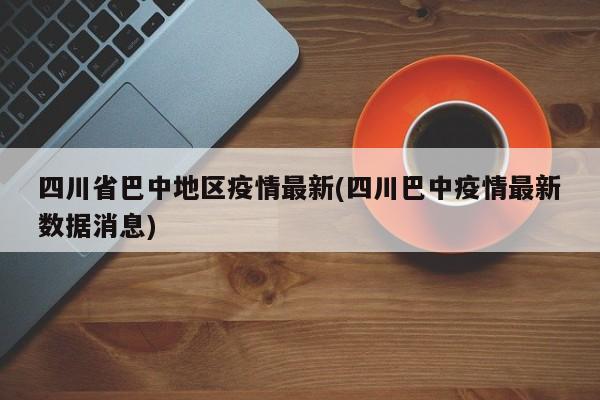 四川省巴中地区疫情最新(四川巴中疫情最新数据消息)