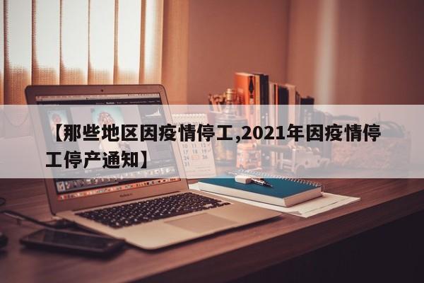 【那些地区因疫情停工,2021年因疫情停工停产通知】