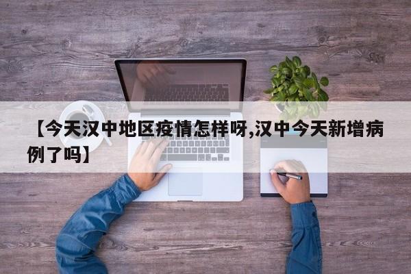 【今天汉中地区疫情怎样呀,汉中今天新增病例了吗】