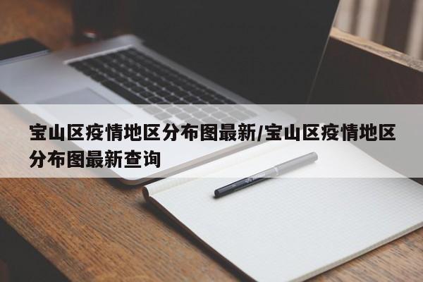 宝山区疫情地区分布图最新/宝山区疫情地区分布图最新查询