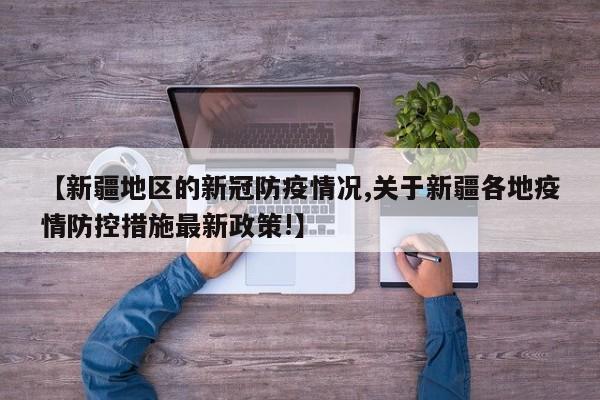 【新疆地区的新冠防疫情况,关于新疆各地疫情防控措施最新政策!】
