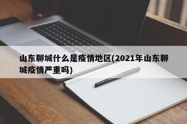 山东聊城什么是疫情地区(2021年山东聊城疫情严重吗)