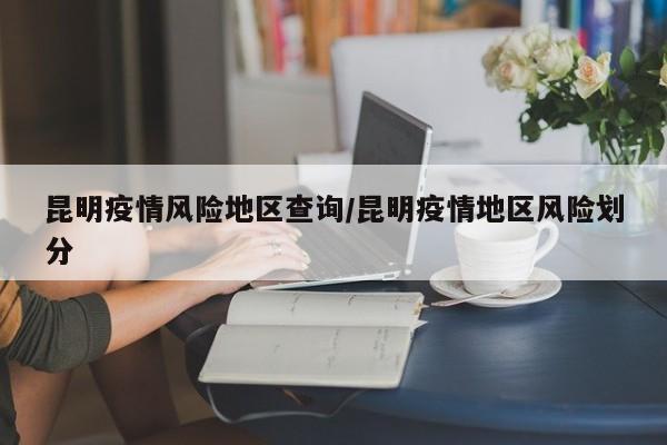 昆明疫情风险地区查询/昆明疫情地区风险划分