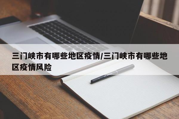 三门峡市有哪些地区疫情/三门峡市有哪些地区疫情风险