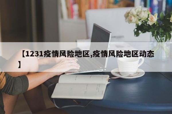 【1231疫情风险地区,疫情风险地区动态】