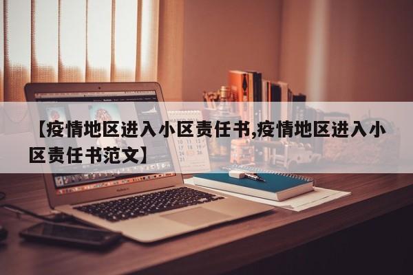 【疫情地区进入小区责任书,疫情地区进入小区责任书范文】