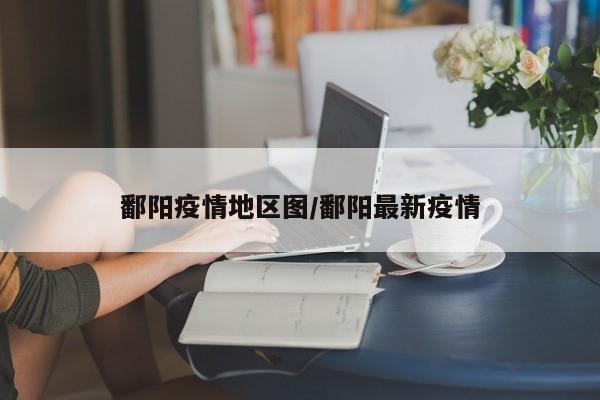 鄱阳疫情地区图/鄱阳最新疫情