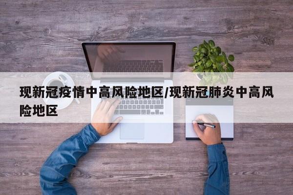 现新冠疫情中高风险地区/现新冠肺炎中高风险地区