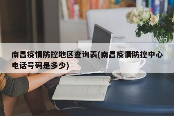 南昌疫情防控地区查询表(南昌疫情防控中心电话号码是多少)