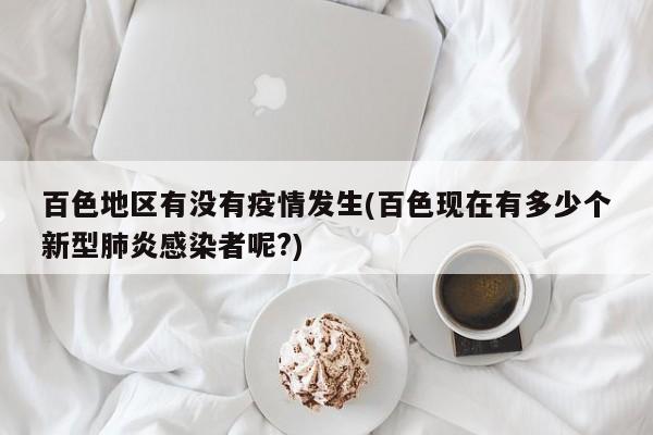 百色地区有没有疫情发生(百色现在有多少个新型肺炎感染者呢?)