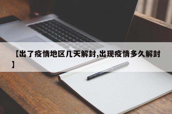 【出了疫情地区几天解封,出现疫情多久解封】