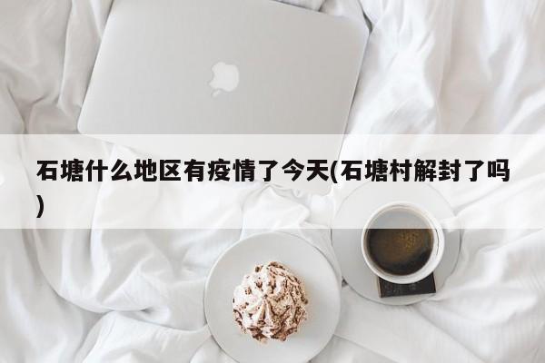 石塘什么地区有疫情了今天(石塘村解封了吗)