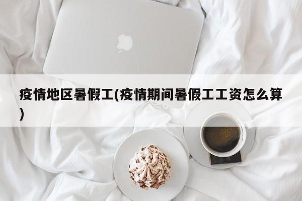 疫情地区暑假工(疫情期间暑假工工资怎么算)