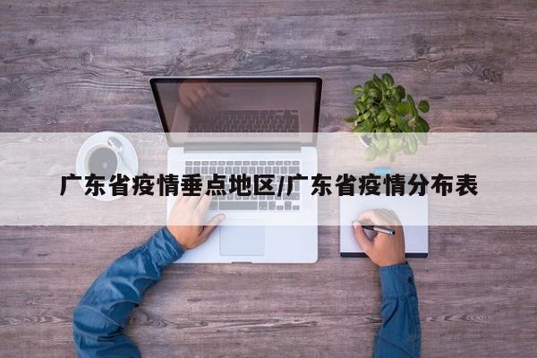 广东省疫情垂点地区/广东省疫情分布表